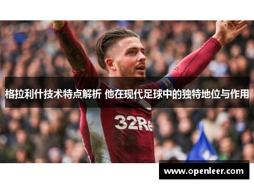 格拉利什技术特点解析 他在现代足球中的独特地位与作用